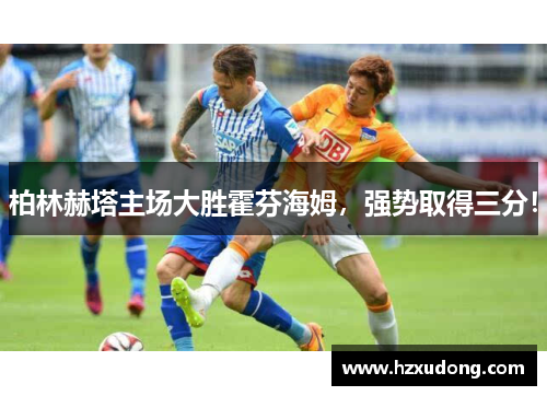 柏林赫塔主场大胜霍芬海姆，强势取得三分！