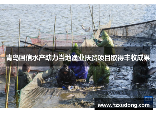 青岛国信水产助力当地渔业扶贫项目取得丰收成果