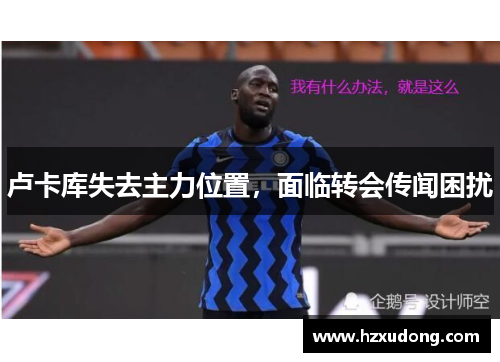 卢卡库失去主力位置，面临转会传闻困扰