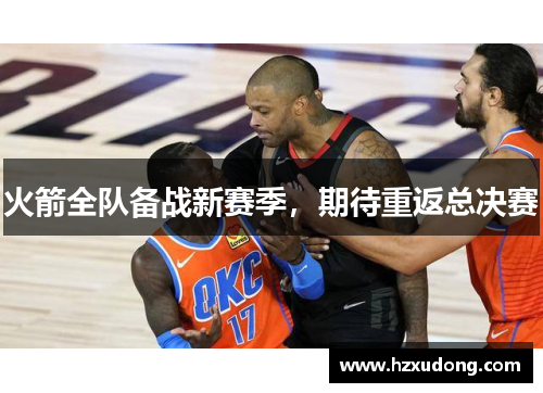 火箭全队备战新赛季，期待重返总决赛