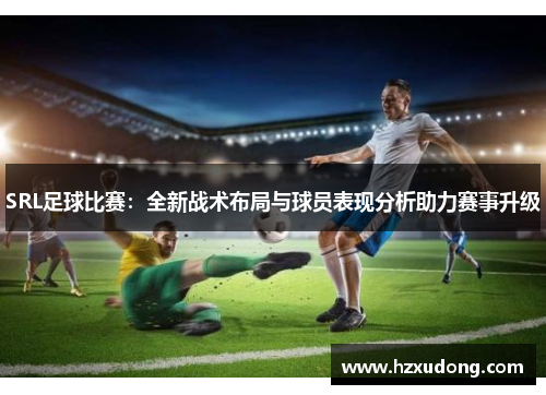 SRL足球比赛：全新战术布局与球员表现分析助力赛事升级