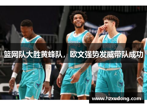 篮网队大胜黄蜂队，欧文强势发威带队成功