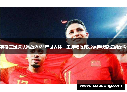 英格兰足球队备战2022年世界杯：主帅敦促球员保持状态达到巅峰