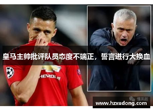 皇马主帅批评队员态度不端正，誓言进行大换血